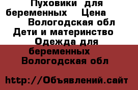 Пуховики  для беременных. › Цена ­ 2 000 - Вологодская обл. Дети и материнство » Одежда для беременных   . Вологодская обл.